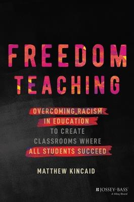 Freedom Teaching: Overcoming Racism in Education to Create Classrooms Where All Students Succeed - Matthew Kincaid - cover