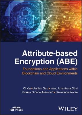 Attribute-based Encryption (ABE): Foundations and Applications within Blockchain and Cloud Environments - Qi Xia,Jianbin Gao,Isaac Amankona Obiri - cover