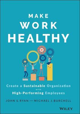 Make Work Healthy: Create a Sustainable Organization with High-Performing Employees - John S. Ryan,Michael J. Burchell - cover