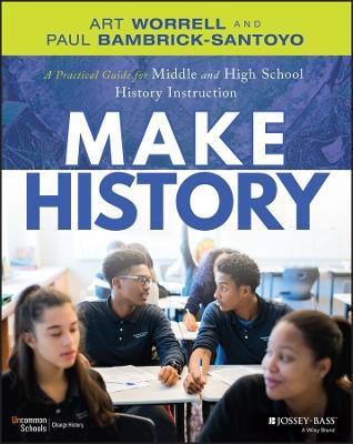 Make History: A Practical Guide for Middle and High School History Instruction (Grades 5-12) - Art Worrell,Paul Bambrick-Santoyo - cover