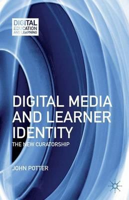 Digital Media and Learner Identity: The New Curatorship - J. Potter - cover
