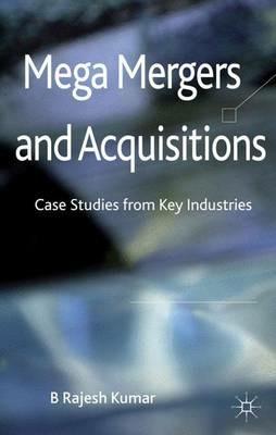 Mega Mergers and Acquisitions: Case Studies from Key Industries - B. Kumar - cover