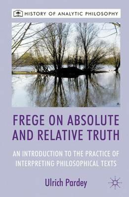 Frege on Absolute and Relative Truth: An Introduction to the Practice of Interpreting Philosophical Texts - U. Pardey - cover