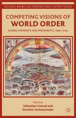 Competing Visions of World Order: Global Moments and Movements, 1880s-1930s - Sebastian Conrad,Dominic Sachsenmaier - cover