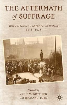 The Aftermath of Suffrage: Women, Gender, and Politics in Britain, 1918-1945 - Julie V. Gottlieb,Richard Toye - cover