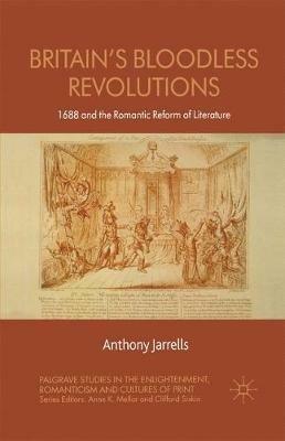 Britain's Bloodless Revolutions: 1688 and the Romantic Reform of Literature - A. Jarrells - cover