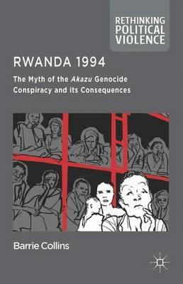 Rwanda 1994: The Myth of the Akazu Genocide Conspiracy and its Consequences - Barrie Collins - cover