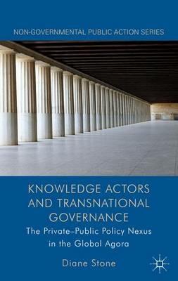 Knowledge Actors and Transnational Governance: The Private-Public Policy Nexus in the Global Agora - D. Stone - cover