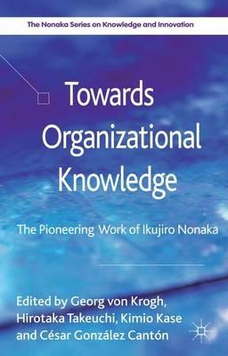 Towards Organizational Knowledge: The Pioneering Work of Ikujiro Nonaka - Kimio Kase,César González Cantón - cover