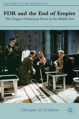 FDR and the End of Empire: The Origins of American Power in the Middle East - C. O'Sullivan - cover
