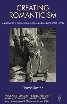 Creating Romanticism: Case Studies in the Literature, Science and Medicine of the 1790s - S. Ruston - cover