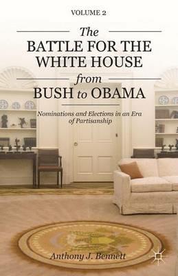 The Battle for the White House from Bush to Obama: Volume II Nominations and Elections in an Era of Partisanship - A. Bennett - cover