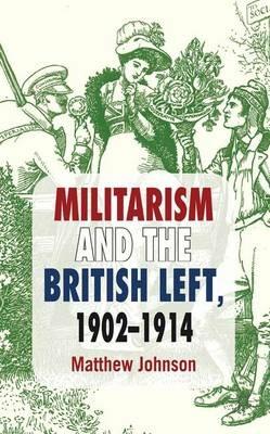 Militarism and the British Left, 1902-1914 - M. Johnson - cover