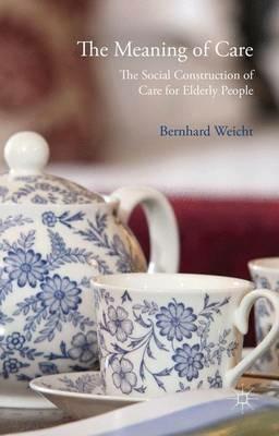 The Meaning of Care: The Social Construction of Care for Elderly People - Bernhard Weicht - cover