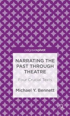 Narrating the Past through Theatre: Four Crucial Texts - M. Bennett - cover