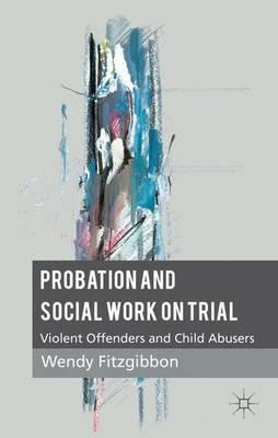 Probation and Social Work on Trial: Violent Offenders and Child Abusers - W. Fitzgibbon - cover