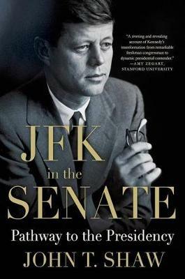 JFK in the Senate: Pathway to the Presidency - John T Shaw - cover