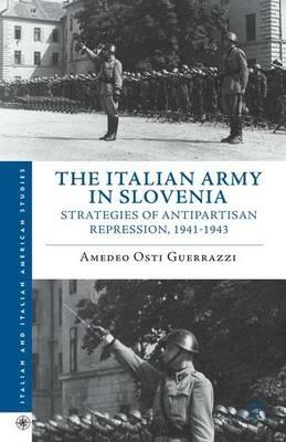 The Italian Army in Slovenia: Strategies of Antipartisan Repression, 1941–1943 - Amedeo Osti Guerrazzi - cover