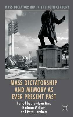 Mass Dictatorship and Memory as Ever Present Past - Jie-Hyun Lim,Barbara Walker,Peter Lambert - cover