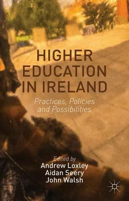 Higher Education in Ireland: Practices, Policies and Possibilities - Andrew Loxley,Aidan Seery,John Walsh - cover