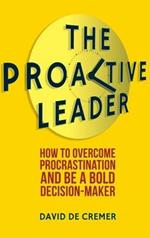 The Proactive Leader: How To Overcome Procrastination And Be A Bold Decision-Maker