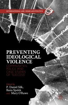 Preventing Ideological Violence: Communities, Police and Case Studies of “Success” - P. Daniel Silk,Basia Spalek,Mary O'Rawe - cover