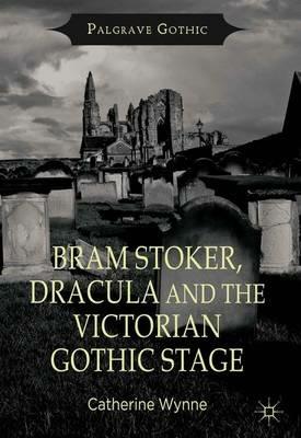 Bram Stoker, Dracula and the Victorian Gothic Stage - C. Wynne - cover