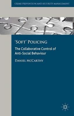 'Soft' Policing: The Collaborative Control of Anti-Social Behaviour - D. McCarthy - cover