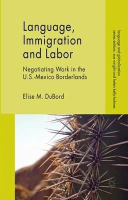 Language, Immigration and Labor: Negotiating Work in the U.S.-Mexico Borderlands - E. DuBord - cover