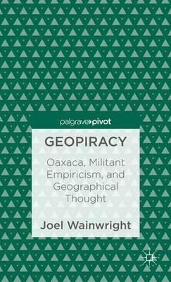 Geopiracy: Oaxaca, Militant Empiricism, and Geographical Thought - Joel Wainwright - cover