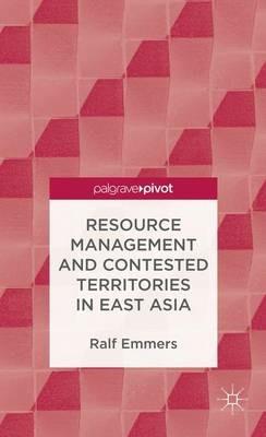 Resource Management and Contested Territories in East Asia - R. Emmers - cover