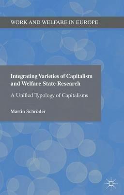 Integrating Varieties of Capitalism and Welfare State Research: A Unified Typology of Capitalisms - Martin Schröder - cover