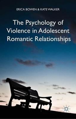 The Psychology of Violence in Adolescent Romantic Relationships - Erica Bowen,K. Walker - cover