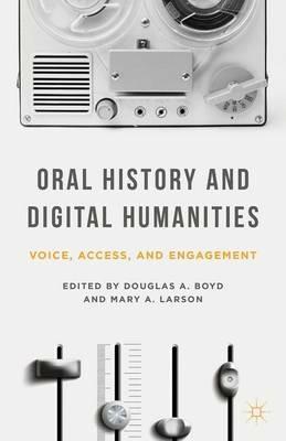Oral History and Digital Humanities: Voice, Access, and Engagement - Douglas A. Boyd - cover