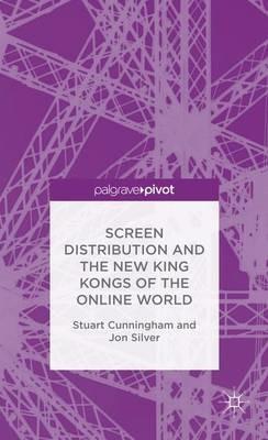 Screen Distribution and the New King Kongs of the Online World - Stuart Cunningham,Jon Silver - cover
