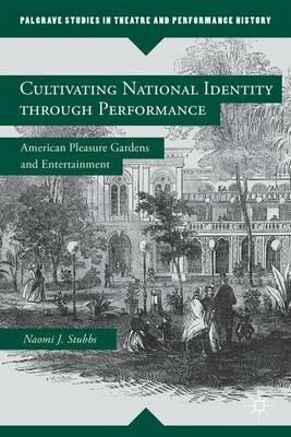 Cultivating National Identity through Performance: American Pleasure Gardens and Entertainment - N. Stubbs - cover