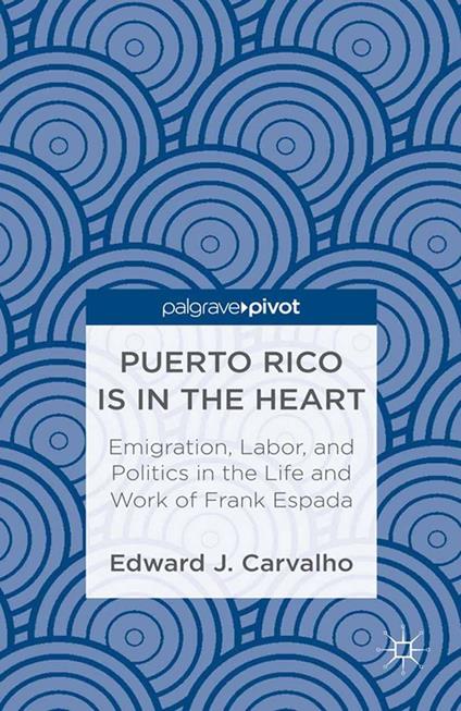 Puerto Rico Is in the Heart: Emigration, Labor, and Politics in the Life and Work of Frank Espada