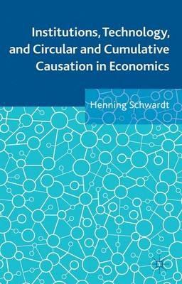 Institutions, Technology, and Circular and Cumulative Causation in Economics - Henning Schwardt - cover