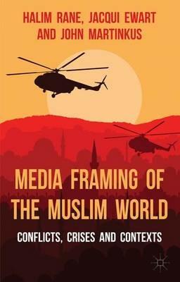 Media Framing of the Muslim World: Conflicts, Crises and Contexts - H. Rane,J. Ewart,John Martinkus - cover