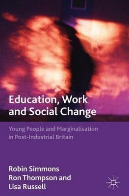 Education, Work and Social Change: Young People and Marginalization in Post-Industrial Britain - R. Simmons,R. Thompson,L. Russell - cover