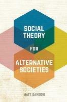 Social Theory for Alternative Societies - Matt Dawson - cover