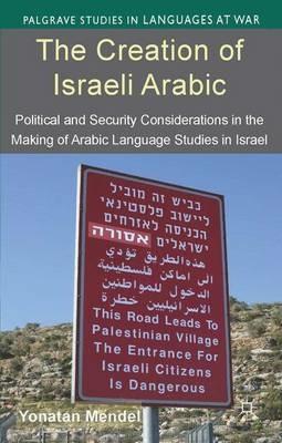 The Creation of Israeli Arabic: Security and Politics in Arabic Studies in Israel - Y. Mendel - cover
