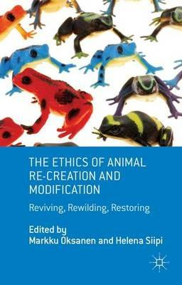 The Ethics of Animal Re-creation and Modification: Reviving, Rewilding, Restoring - cover