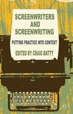 Screenwriters and Screenwriting: Putting Practice into Context - cover