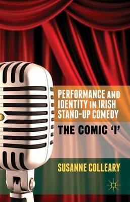 Performance and Identity in Irish Stand-Up Comedy: The Comic 'i' - S. Colleary - cover