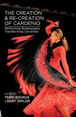 The Creation and Re-Creation of Cardenio: Performing Shakespeare, Transforming Cervantes - cover