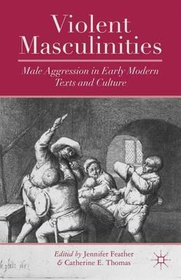 Violent Masculinities: Male Aggression in Early Modern Texts and Culture - cover