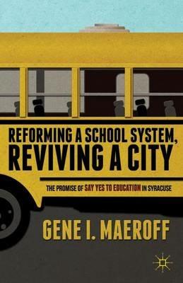 Reforming a School System, Reviving a City: The Promise of Say Yes to Education in Syracuse - G. Maeroff - cover