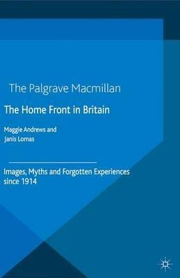 The Home Front in Britain: Images, Myths and Forgotten Experiences since 1914 - Janis Lomas - cover