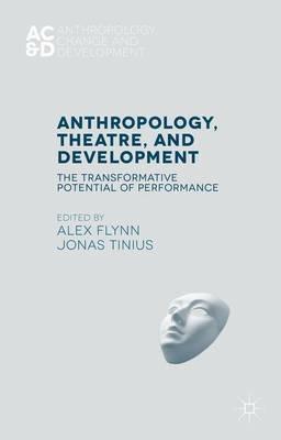Anthropology, Theatre, and Development: The Transformative Potential of Performance - Alex Flynn,Jonas Tinius - cover